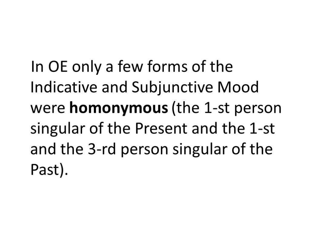 In OE only a few forms of the Indicative and Subjunctive Mood were homonymous